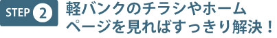 step2 軽バンクのチラシやホームページを見ればすっきり解決!
