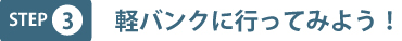 step3 軽バンクに行ってみよう!